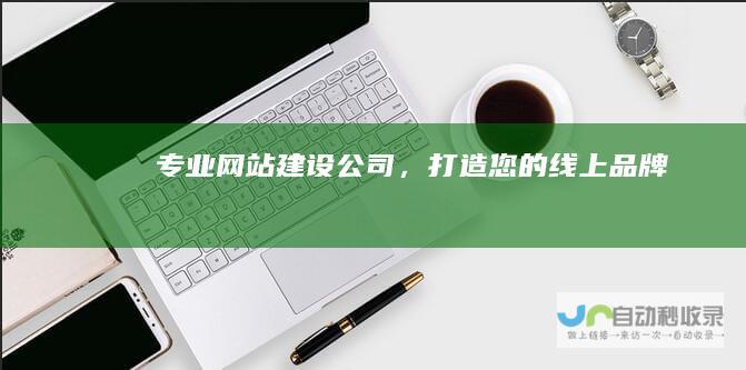 专业网站建设公司，打造您的线上品牌！