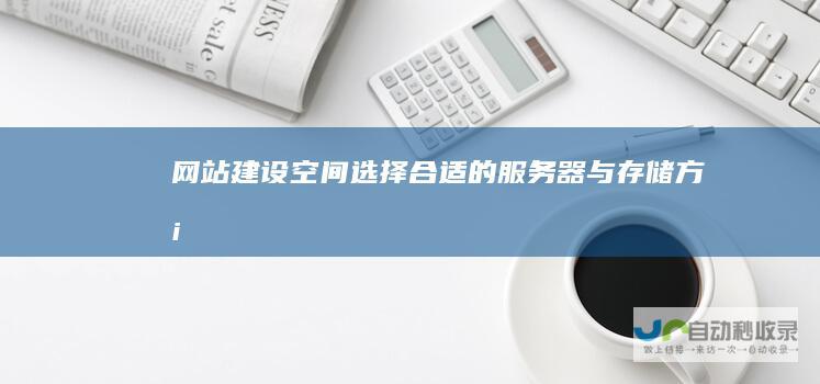 网站建设空间：选择合适的服务器与存储方案